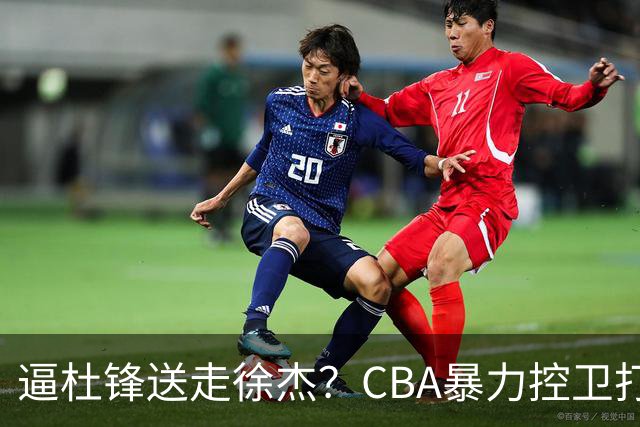 逼杜锋送走徐杰？CBA暴力控卫打出身价，这可是未来广东队老大！